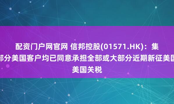 配资门户网官网 信邦控股(01571.HK)：集团大部分美国客户均已同意承担全部或大部分近期新征美国关税